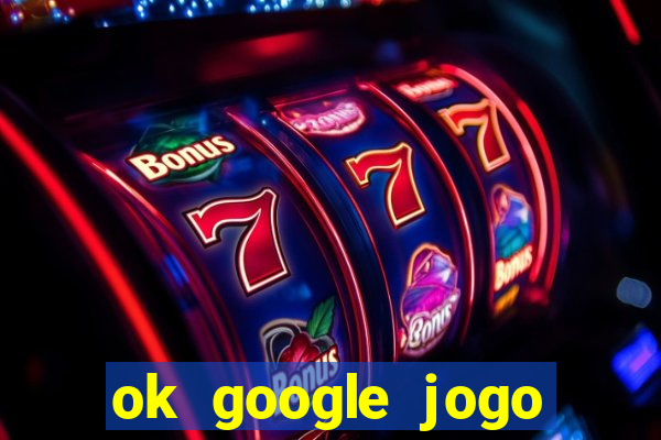 ok google jogo para ganhar dinheiro